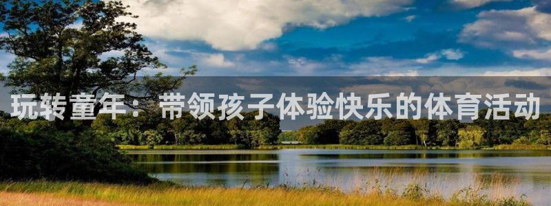 利记官网下载招商电话号码是多少号:玩转童年:带领孩子体验快乐