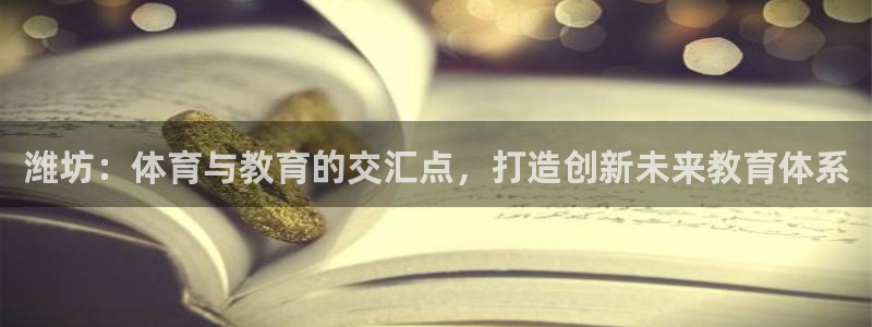 海南利记官网下载:潍坊:体育与教育的交汇点,打造创新未来教育
